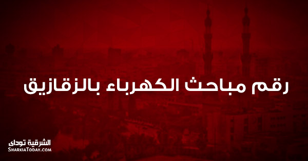 أرقام أعطال الكهرباء بالزقازيق 7 رقم مباحث الكهرباء بالزقازيق