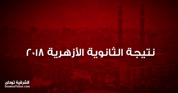 بالدرجات كاملة .. اعرف نتيجة الثانوية الأزهرية 2018 1 نتيجة الثانوية الأزهرية 2018