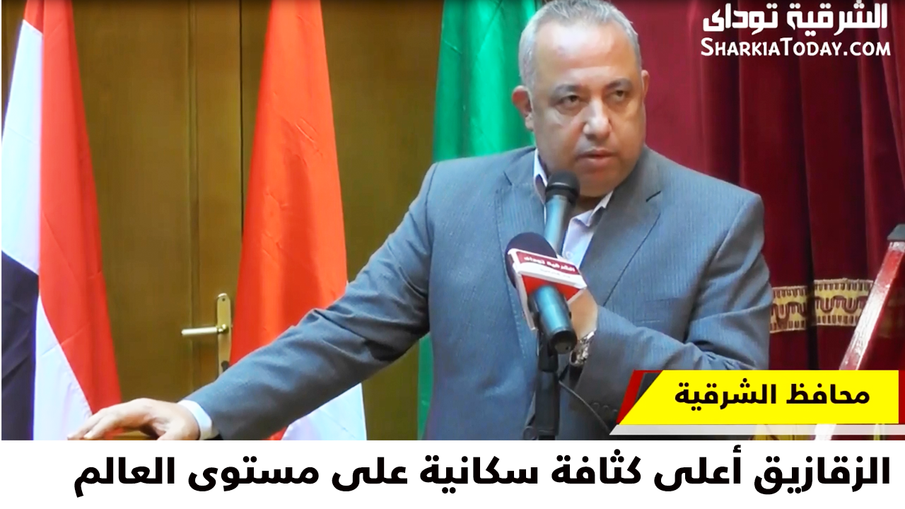 محافظ الشرقية: الزقازيق بها أعلى كثافة سكانية على مستوى العالم 1 محافظ الشرقية