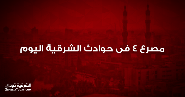 مصرع 4 فى حوادث الشرقية اليوم 1 مصرع 4 فى حوادث الشرقية اليوم